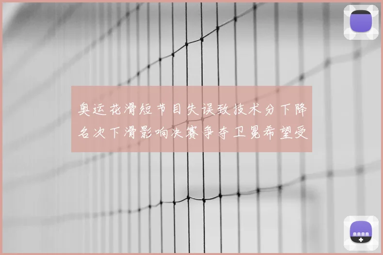 奥运花滑短节目失误致技术分下降名次下滑影响决赛争夺卫冕希望受考验