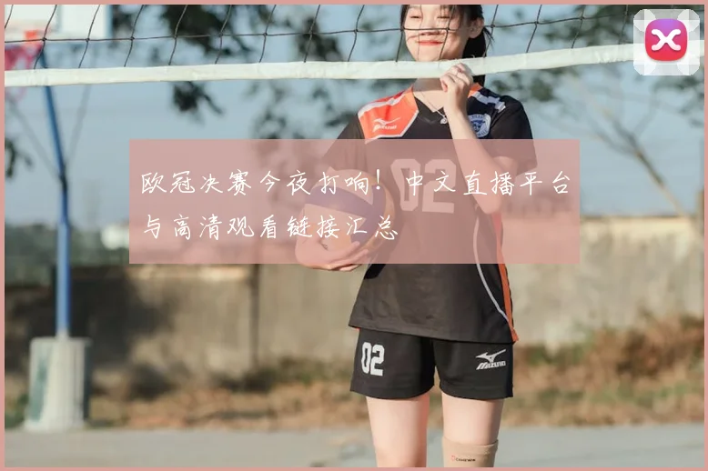 欧冠决赛今夜打响！中文直播平台与高清观看链接汇总