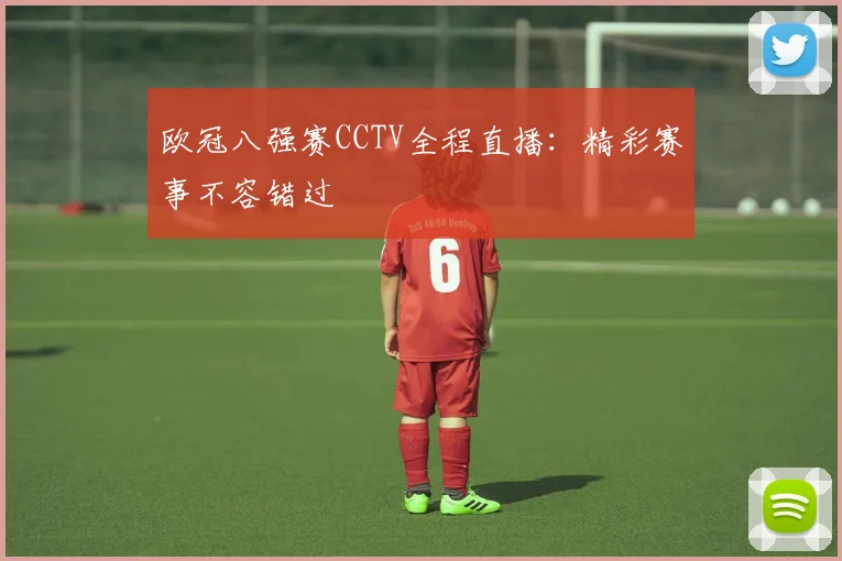 欧冠八强赛CCTV全程直播：精彩赛事不容错过