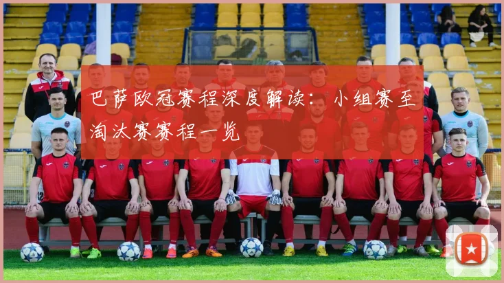 巴萨欧冠赛程深度解读：小组赛至淘汰赛赛程一览