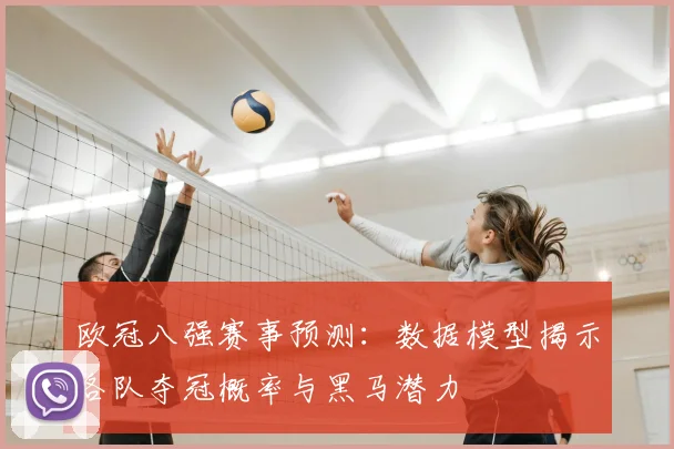 欧冠八强赛事预测：数据模型揭示各队夺冠概率与黑马潜力