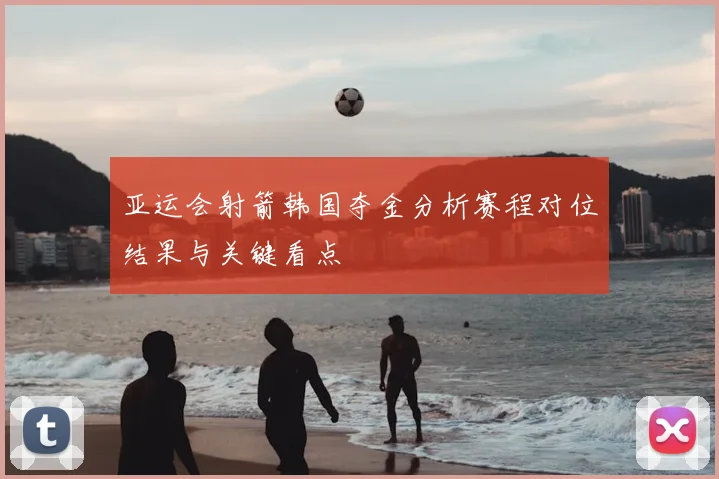 亚运会射箭韩国夺金分析赛程对位结果与关键看点