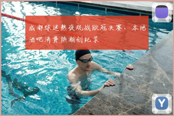 成都球迷熬夜观战欧冠决赛,本地酒吧消费热潮创纪录