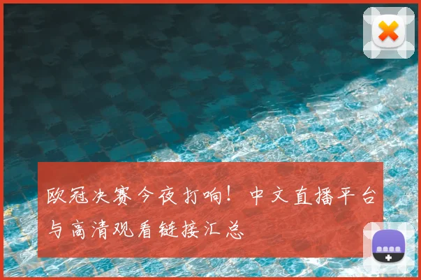 欧冠决赛今夜打响！中文直播平台与高清观看链接汇总